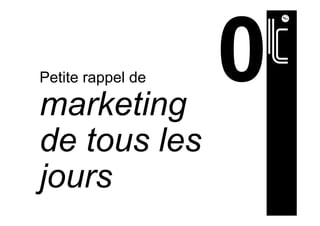 Petite rappel de
marketing
de tous les
jours
 