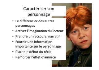 Caractériser	son	
personnage	
•  Le	différencier	des	autres	
personnages	
•  Activer	l'imagination	du	lecteur	
•  Prendre	un	raccourci	narratif	
•  Fournir	une	information	
importante	sur	le	personnage	
•  Placer	le	début	du	récit	
•  Renforcer	l’effet	d’amorce	
 
