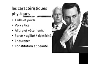 les	caractéristiques	
physiques		
•  Taille	et	poids	
•  Voix	/	tics	
•  Allure	et	vêtements	
•  Force	/	agilité	/	dextérité		
•  Endurance		
•  Constitution	et	beauté…	
 