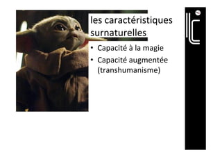 les	caractéristiques	
surnaturelles		
•  Capacité	à	la	magie	
•  Capacité	augmentée	
(transhumanisme)	
 