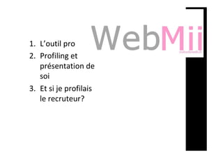 1.  L’outil	pro	
2.  Profiling	et	
présentation	de	
soi	
3.  Et	si	je	profilais	
le	recruteur?	
	
 