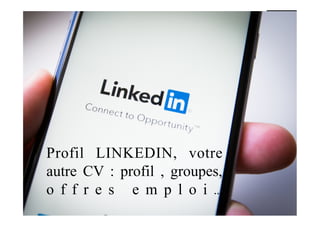 Profil LINKEDIN, votre
autre CV : profil , groupes,
o f f r e s e m p l o i …
 