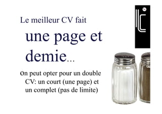 Le meilleur CV fait
une page et
demie…
on peut opter pour un double
CV: un court (une page) et
un complet (pas de limite)
 
