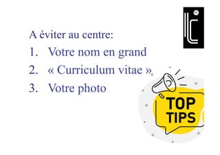 A éviter au centre:
1.  Votre nom en grand
2.  « Curriculum vitae »
3.  Votre photo
 