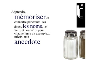Apprendre,
mémoriseret
connaître par cœur: les
dates, les noms, les
lieux et connaître pour
chaque ligne un exemple…
mieux, une
anecdote
 