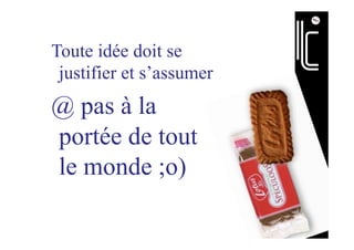 Toute idée doit se
justifier et s’assumer
@ pas à la
portée de tout
le monde ;o)
 