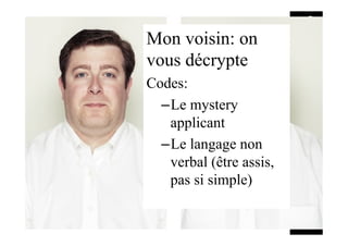Mon voisin: on
vous décrypte
Codes:
– Le mystery
applicant
– Le langage non
verbal (être assis,
pas si simple)
 