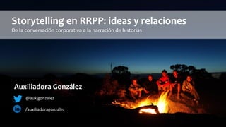 Storytelling en RRPP: ideas y relaciones
De la conversación corporativa a la narración de historias
Auxiliadora González
@auxigonzalez
/auxiliadoragonzalez
 