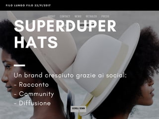 F I L O L U N G O F I L O 2 2 / 9 / 2 0 1 7
SUPERDUPER
HATS
@superduperhats
Un brand cresciuto grazie ai social:
- Racconto
- Community
- Diffusione
 