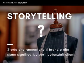 F I L O L U N G O F I L O 2 2 / 9 / 2 0 1 7
STORYTELLING
Storie che raccontano il brand e che
siano significative per i potenziali clienti.
?
 