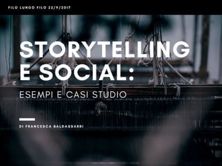 STORYTELLING
E SOCIAL: 
ESEMPI E CASI STUDIO
D I F R A N C E S C A B A L D A S S A R R I
F I L O L U N G O F I L O 2 2 / 9...