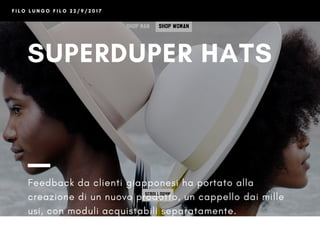 SUPERDUPER HATS
Feedback da clienti giapponesi ha portato alla
creazione di un nuovo prodotto, un cappello dai mille
usi, ...