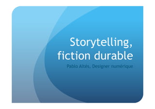 Storytelling,
fiction durable
  Pablo Altés, Designer numérique
 