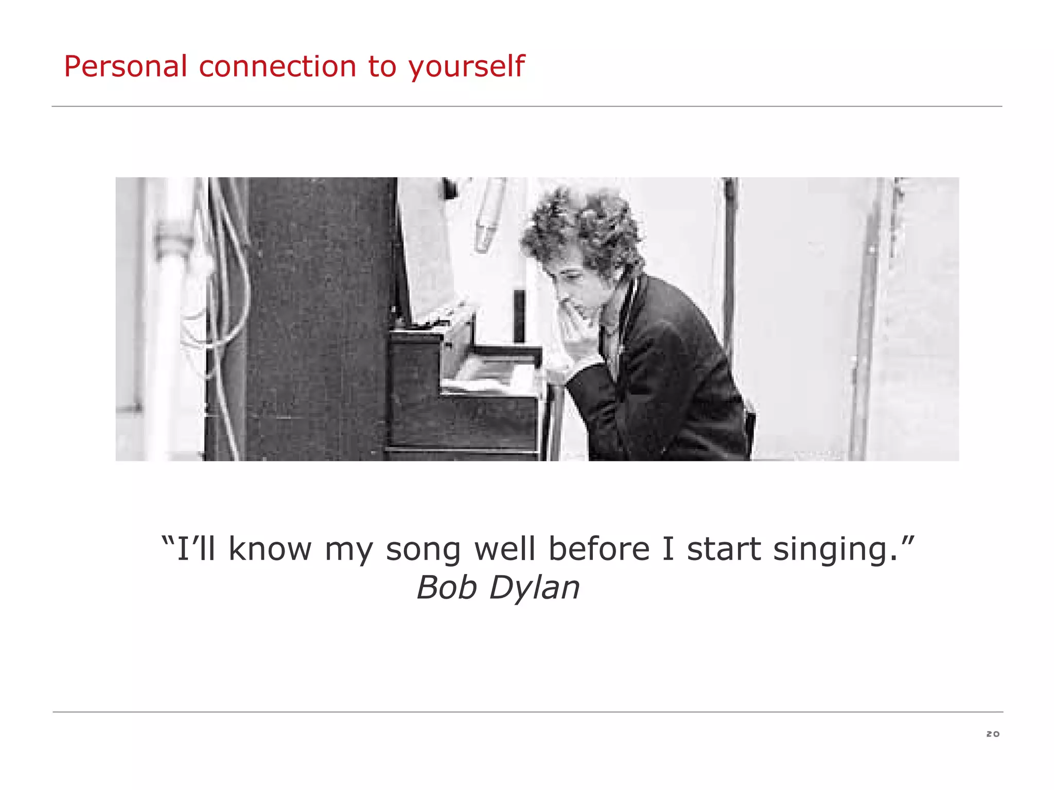 Personal connection to yourself “ I’ll know my song well before I start singing.” Bob Dylan  