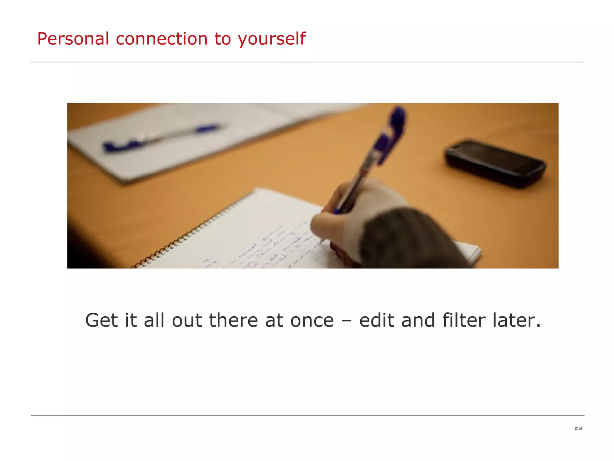 Personal connection to yourself Get it all out there at once – edit and filter later. 