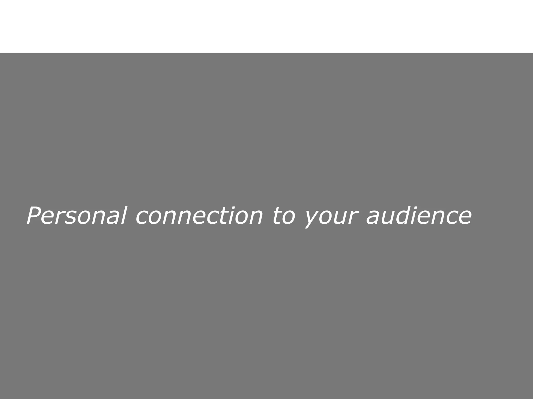 Personal connection to your audience 