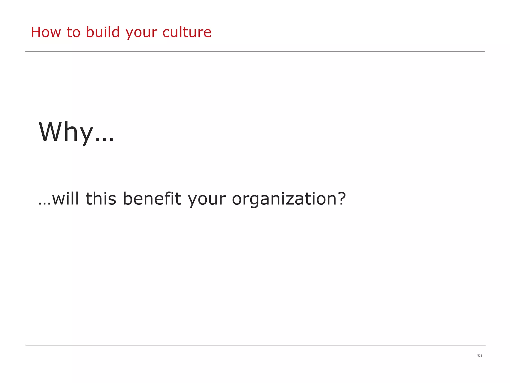How to build your culture Why… … will this benefit your organization? 