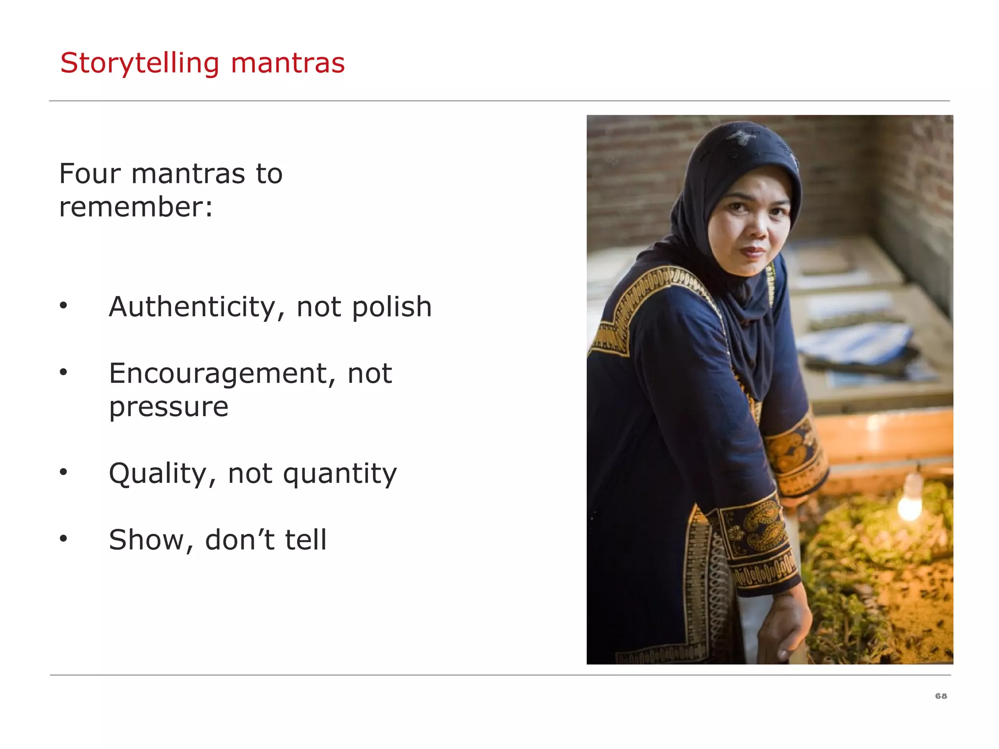 Storytelling mantras Four mantras to  remember: Authenticity, not polish Encouragement, not pressure Quality, not quantity Show, don’t tell 