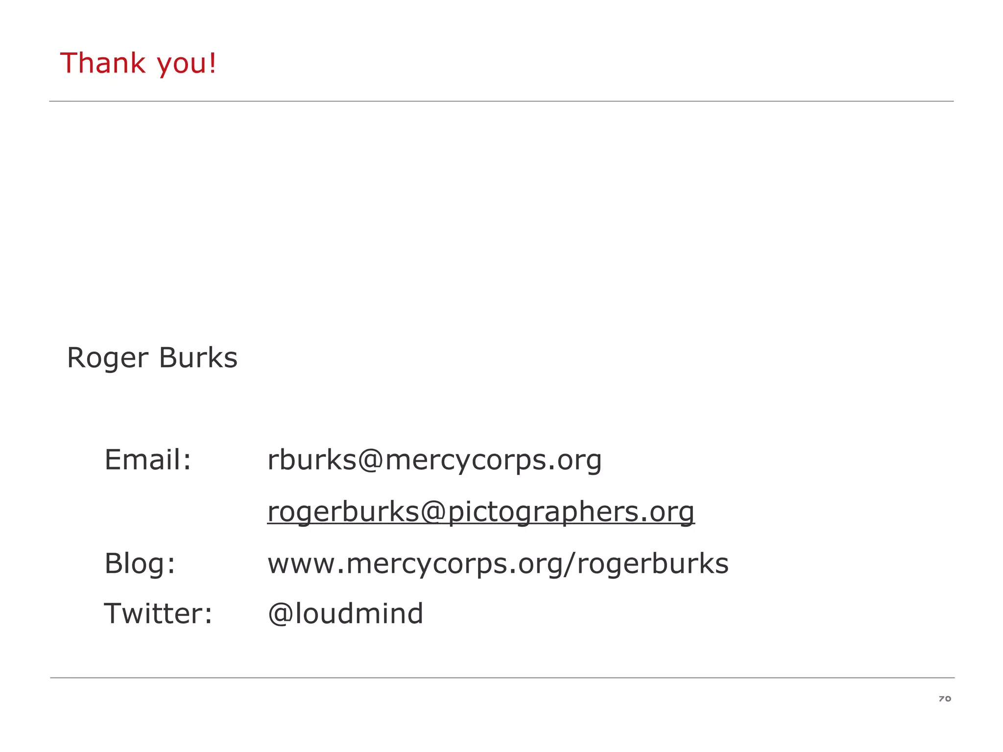 Thank you! Roger Burks Email:  [email_address] [email_address] Blog:  www.mercycorps.org/rogerburks Twitter:  @loudmind 