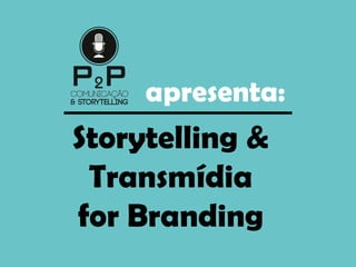 apresenta:
Storytelling &
Transmídia
for Branding
 