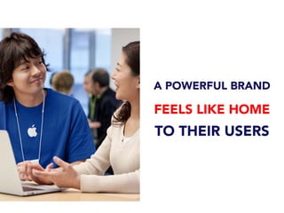 A POWERFUL BRAND
FEELS LIKE HOME
TO THEIR USERS
 