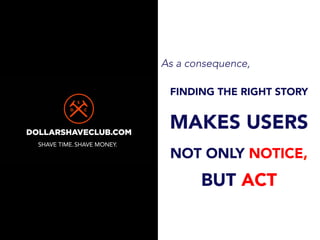 As a consequence,
FINDING THE RIGHT STORY
MAKES USERS
NOT ONLY NOTICE,
BUT ACT
 