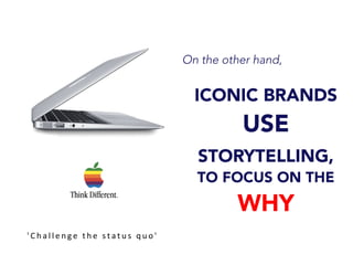 On the other hand,
ICONIC BRANDS
USE
STORYTELLING,
TO FOCUS ON THE
WHY
' C h a l l e n g e 	
   t h e 	
   s t a t u s 	
   q u o ' 	
  
 