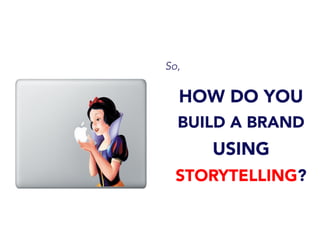 So,
HOW DO YOU
BUILD A BRAND
USING
STORYTELLING?
 