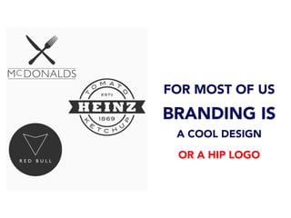 FOR MOST OF US
BRANDING IS
A COOL DESIGN
OR A HIP LOGO
 