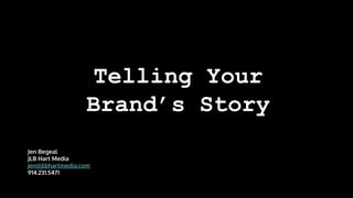Telling Your
Brand’s Story
Jen Begeal
JLB Hart Media
jen@jlbhartmedia.com
914.231.5471
 