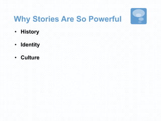 Why Stories Are So Powerful
• History
• Identity
• Culture
 