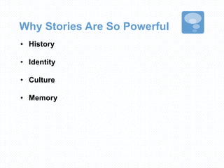 Why Stories Are So Powerful
• History
• Identity
• Culture
• Memory
 