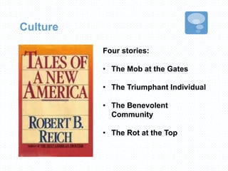 Culture
Four stories:
• The Mob at the Gates
• The Triumphant Individual
• The Benevolent
Community
• The Rot at the Top
 