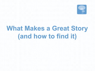 What Makes a Great Story
(and how to find it)
 