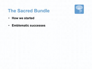 The Sacred Bundle
• How we started
• Emblematic successes
 