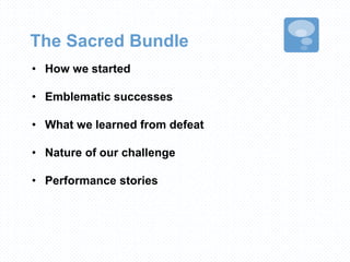 The Sacred Bundle
• How we started
• Emblematic successes
• What we learned from defeat
• Nature of our challenge
• Performance stories
 