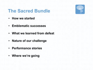 The Sacred Bundle
• How we started
• Emblematic successes
• What we learned from defeat
• Nature of our challenge
• Performance stories
• Where we’re going
 