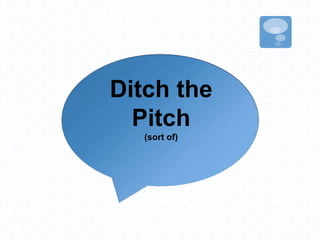 Ditch the
Pitch
(sort of)
 