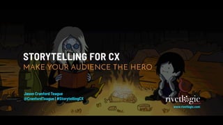 STORYTELLING FOR CX
MAKE YOUR AUDIENCE THE HERO
Jason Cranford Teague
@CranfordTeague | #StorytellingCX
www.rivetlogic.com
rivetl gic
 