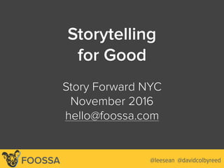Lee-Sean Huang / ls@foossa.com / @leesean
Storytelling  
for Good
 
Story Forward NYC
November 2016
hello@foossa.com
@leesean @davidcolbyreedFOOSSA
 