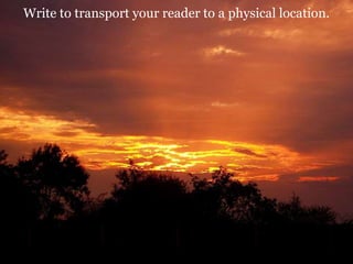 Write to transport your reader to a physical location.

Location, location, location!

 