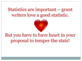 Statistics are important – grant
writers love a good statistic.

But you have to have heart in your
proposal to temper the stats!

 