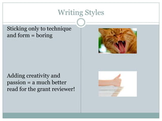Writing Styles
Sticking only to technique
and form = boring

Adding creativity and
passion = a much better
read for the grant reviewer!

 