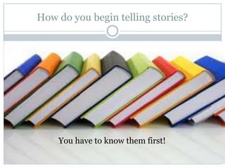 How do you begin telling stories?

You have to know them first!

 