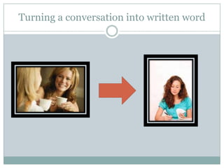 Turning a conversation into written word

 