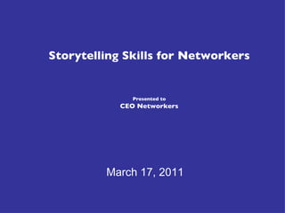 Storytelling Skills for Networkers Presented to CEO Networkers March 17, 2011 