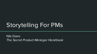 Storytelling For PMs
Nils Davis
The Secret Product Manager Handbook
 