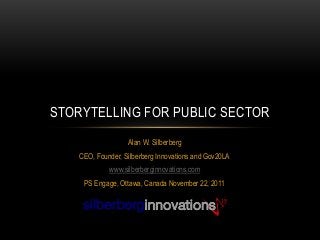 Alan W. Silberberg
CEO, Founder, Silberberg Innovations and Gov20LA
www.silberberginnovations.com
PS Engage, Ottawa, Canada November 22, 2011
STORYTELLING FOR PUBLIC SECTOR
 