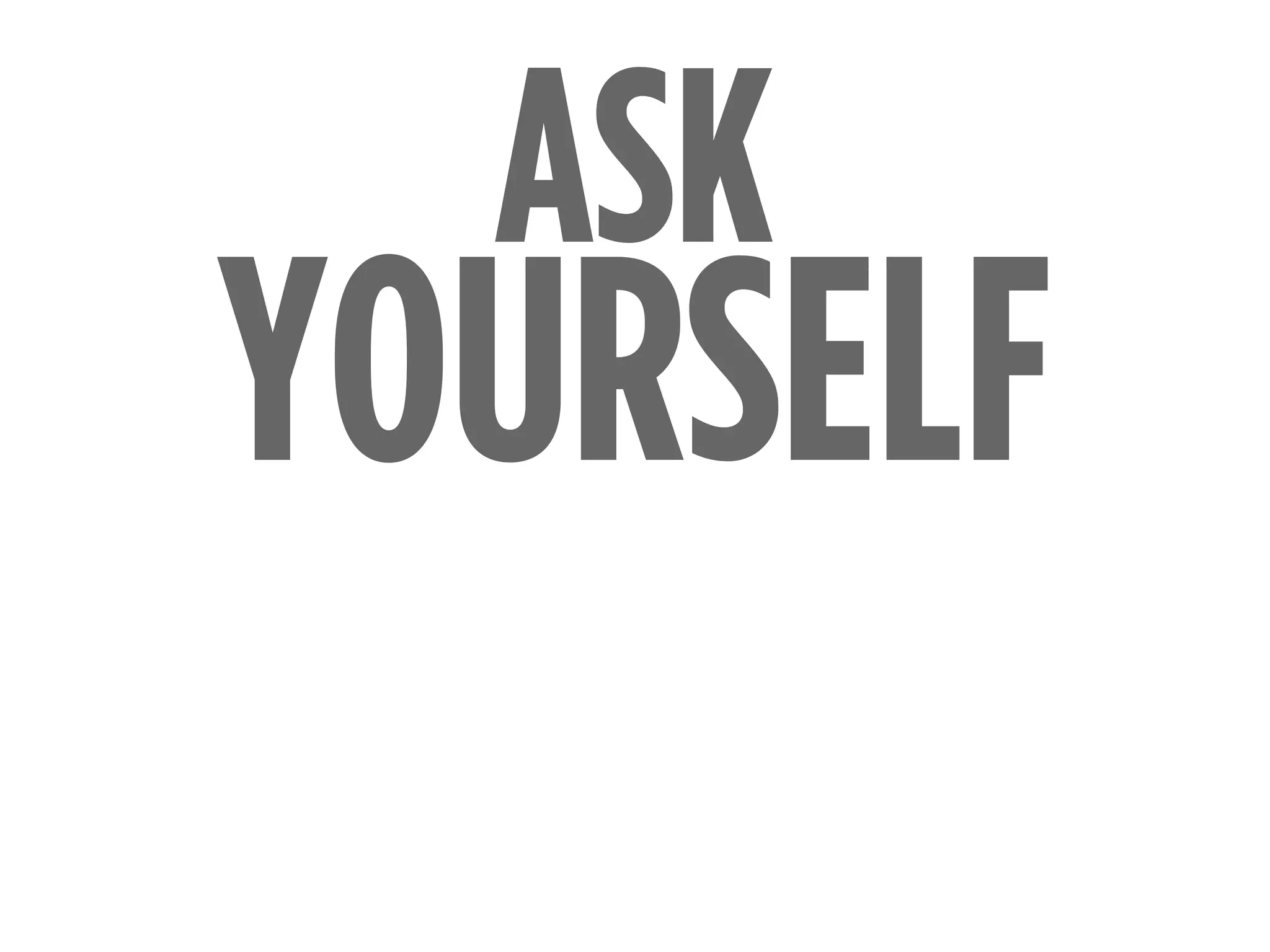 YOURSELF
ASK
 