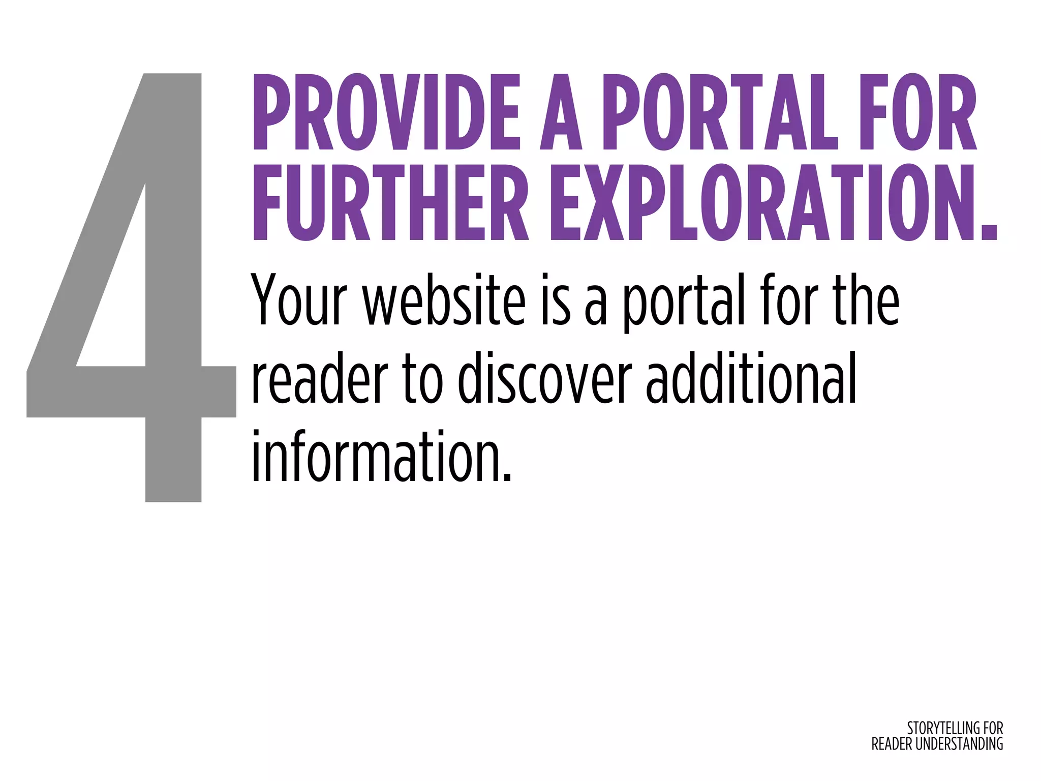 STORYTELLING FOR
READER UNDERSTANDING
PROVIDE A PORTAL FOR
FURTHER EXPLORATION.
4Your website is a portal for the
reader to discover additional
information.
 